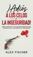 ¡Adiós a los Celos y la Inseguridad!: Cómo Controlar las Emociones Negativas que Terminan con la Mayoría de las Relaciones 1646943929 Book Cover