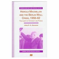 Harold MacMillan and the Berlin Wall Crisis, 1958-62: The Limits of Interests and Force 0333671821 Book Cover