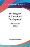 The Progress of Educational Development: A Discourse Delivered Before the Literary Societies of the University of Michigan, June 25, 1855 0548902321 Book Cover