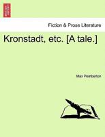 Kronstadt: Being the Story of Marian Best and of Paul Zassulic, Her Lover, Together with Some Account of the Russian Fortress of Kronstadt, and of Those Who Would Have Betrayed It 1241229066 Book Cover