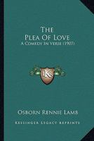 The Plea Of Love: A Comedy In Verse (1907) 1120337828 Book Cover