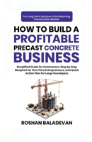 How to Build a Profitable Precast Concrete Business: Simplified Guide for Contractors, Step-by-Step Blueprint for First Time Entrepreneurs, and Quick Action Plan for Large Developers B0FFGLYFN5 Book Cover