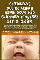 Seriously? You're Gonna Name Your Kid Slippery Fingers? Get A Grip! 1479235970 Book Cover