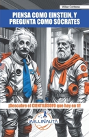 PIENSA COMO EINSTEIN, Y PREGUNTA COMO SÓCRATES (Spanish Edition) B0G4CSR7JJ Book Cover