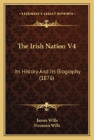 The Irish Nation V4: Its History And Its Biography 1120891418 Book Cover