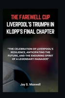 THE FAREWELL CUP: LIVERPOOL'S TRIUMPH IN KLOPP'S FINAL CHAPTER: “The Celebration of Liverpool's Resilience, Anticipating the Future, and the Enduring Spirit of a Legendary Manager" (EVERYTHING SPORT) B0CWKWK11Y Book Cover