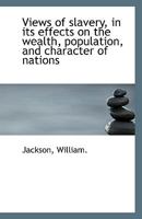 Views of slavery, in its effects on the wealth, population, and character of nations 1110962967 Book Cover
