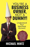 You're a Business Owner, Not a Dummy!: Understand Your Merchant Account 1475922248 Book Cover