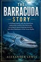 THE BARRACUDA STORY: A thrilling journey into the mysterious underwater world of the barracuda, revealing its speed, hunting instincts, and silent dominance of the ocean depths. B0GYFH3LFN Book Cover