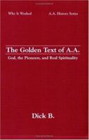 The Golden Text of A.A.: God, the Pioneers, and Real Spirituality (Why It Worked-- A.A. History Series) 188580329X Book Cover