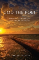 God the Poet: Exploring the Origin and Nature of Poetry 0989167127 Book Cover