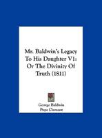 Mr. Baldwin's Legacy To His Daughter V1: Or The Divinity Of Truth 1164935461 Book Cover