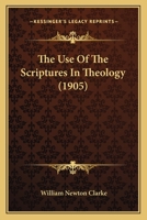 The use of the Scriptures in theology;: The Nathaniel William Taylor lectures for 1905 given before the Divinity School of Yale University, 0548749183 Book Cover