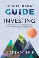 The Do Gooder's Guide to Investing: Grow Your Money While Investing in Affordable Housing, Renewable Energy, and Local Communities 1734171707 Book Cover