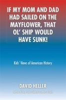 If My Mom and Dad Had Sailed on the Mayflower, That Ol' Ship Would Have Sunk!: Kids' Views of American History 1493171585 Book Cover