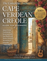 THE COMPLETE CAPE VERDEAN CREOLE GUIDE FOR BEGINNERS: Kriolu Confidently, Reconnect with Your Roots, and Master Grammar, Vocabulary & Everyday Conversations B0H79KDR28 Book Cover