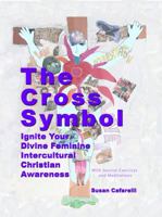The Cross Symbol: Ignite Your Divine Feminine, Intercultural, Christian, Awareness 0960042113 Book Cover