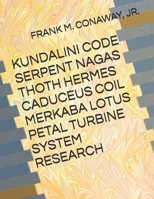 KUNDALINI CODE SERPENT NAGAS THOTH HERMES CADUCEUS COIL MERKABA LOTUS PETAL TURBINE SYSTEM RESEARCH B0FLW83GR7 Book Cover