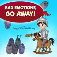 Bad Emotions, Go Away!: (A kids' book about how to manage emotions) Baby books, Children's picture books, ages 4 8, Poetry books for toddlers 1095116223 Book Cover