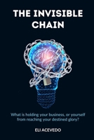 The Invisible Chain: What is holding your business, or yourself from reaching your destined glory? B0BZFPDKNJ Book Cover
