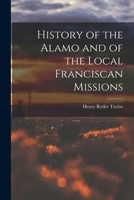 History of the Alamo, and of the Local Franciscan Missions 1018313834 Book Cover