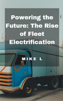Powering the Future: The Rise of Fleet Electrification B0CD7CTPNX Book Cover