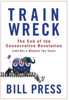 Trainwreck: The End of the Conservative Revolution (and Not a Moment Too Soon) 0470182407 Book Cover