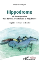 Hippodrome: où il est question d'un dernier président de la République Tragédie comique en 3 actes Tragédie comique en 3 actes (Théâtres) 2343247463 Book Cover