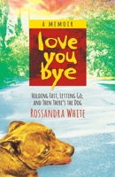 Loveyoubye: Holding Fast, Letting Go, And Then There's The Dog 1938314506 Book Cover