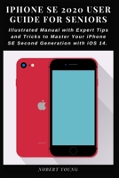 iPhone SE 2020 User Guide for Seniors: Illustrated Manual with Expert Tips and Tricks to Master Your iPhone SE Second Generation with iOS 14 B08KJ669T5 Book Cover