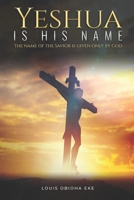 YESHUA IS HIS NAME: THE NAME OF THE SAVIOR IS GIVEN ONLY BY GOD 1736435310 Book Cover