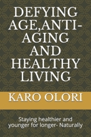 DEFYING AGE,ANTI-AGING AND HEALTHY LIVING: Staying healthier and younger for longer- Naturally B083XR4K87 Book Cover