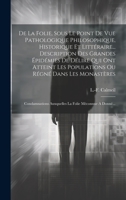 De La Folie, Sous Le Point De Vue Pathologique Philosophique, Historique Et Littéraire... Description Des Grandes Épidémies De Délire Qui Ont Atteint ... La Folie Méconnue A Donné... 1020580496 Book Cover