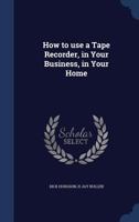 How to use a tape recorder, in your business, in your home 1376881330 Book Cover