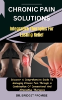 Chronic Pain Solutions: Integrative Therapies For Lasting Relief: Discover A Comprehensive Guide To Managing Chronic Pain Through A Combination Of Conventional And Alternative Therapies B0CSCG9GPG Book Cover