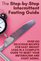 The Step-by-Step Intermittent Fasting Guide: Over 100 Delicious Recipes for Easy Weight Loss in a Complete Guide to Reset Your Metabolism and Fight Aging. June 2021 Edition 1802782400 Book Cover