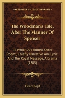 The Woodman's Tale, After The Manner Of Spenser: To Which Are Added, Other Poems, Chiefly Narrative And Lyric, And The Royal Message, A Drama 1241095884 Book Cover