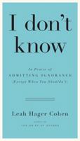 I Don't Know: In Praise of Admitting Ignorance and Doubt (Except When You Shouldn't) 1594632391 Book Cover