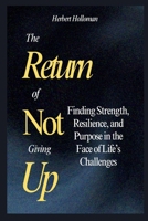 The Return Of Not Giving Up: Finding Strength, Resilience, and Purpose in the Face of Life’s Challenges B0FP5CD7NQ Book Cover
