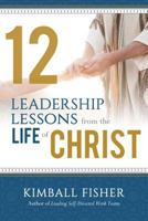 12 Leadership Lessons from the Life of Jesus Christ 1462117996 Book Cover