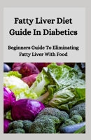Fatty Liver Diet Guide In Diabetics: Beginners Guide To Eliminating Fatty Liver With Food B08HTM7TFP Book Cover