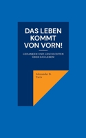 Das Leben kommt von vorn!: Gedanken und Geschichten über das Leben! 3758383196 Book Cover