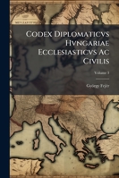 Codex Diplomaticvs Hvngariae Ecclesiasticvs Ac Civilis, Volume 3... 124773949X Book Cover