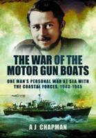 The War of the Motor Gun Boats: One Man's Personal War at Sea with the Coastal Forces, 1943–1945 1399020080 Book Cover