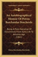 An Autobiographical Memoir Of Petrus Borchardus Borcherds: Being A Plain Narrative Of Occurrences From Early Life To Advance Age 116648808X Book Cover
