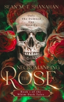 Necromancing The Rose - Book 1 of the Whim-Dark Tales: Only The Damned Can Save Us 1923413082 Book Cover