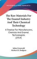 The Raw Materials For The Enamel Industry And Their Chemical Technology: A Treatise For Manufacturers, Chemists And Enamel Technologists 0548669082 Book Cover