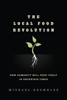 The Local Food Revolution: How Humanity Will Feed Itself in Uncertain Times 1623170001 Book Cover