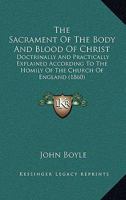 The Sacrament Of The Body And Blood Of Christ: Doctrinally And Practically Explained According To The Homily Of The Church Of England (1860) 1011195828 Book Cover