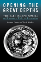 Opening the Great Depths : The Bathyscaph Trieste and Pioneers of Undersea Exploration 1682475913 Book Cover